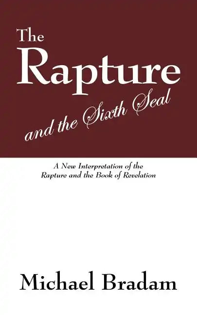 The Rapture and the Sixth Seal: A New Interpretation of the Rapture and the Book of Revelation - Paperback