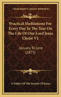 Practical Meditations for Every Day in the Year on the Life of Our Lord Jesus Christ V1: January to June (1875) - Hardcover