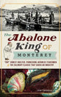 The Abalone King of Monterey: "Pop" Ernest Doelter, Pioneering Japanese Fishermen & the Culinary Classic That Saved an Industry - Hardcover