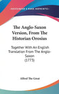 The Anglo-Saxon Version, From The Historian Orosius: Together With An English Translation From The Anglo-Saxon (1773) - Hardcover