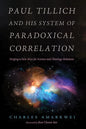 Paul Tillich and His System of Paradoxical Correlation: Forging a New Way for Science and Theology Relations - Paperback