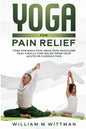 Yoga for Pain Relief: Yoga Back Pain, Neck Pain, Shoulder Pain, Finally Find Relief From Your Acute or Chronic Pain - Paperback