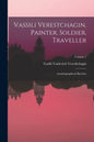 Vassili Verestchagin, Painter, Soldier, Traveller; Autobiographical Sketches; Volume 1 - Paperback
