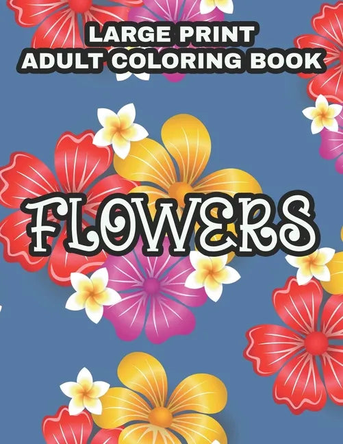 Large Print Adult Coloring Book Flowers: Coloring Sheets With Large Print Floral Illustrations, Simple Flower Designs And Illustration To Color - Paperback