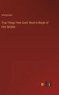 True Things From God's Word in Words of One Syllable - Hardcover