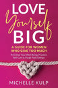 Love Yourself BIG: A Guide For Women Who Give Too Much (Prioritize Your Well-Being, Practice Self-Care & Purge Toxic Energy - Paperback