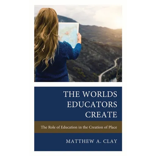 The Worlds Educators Create: The Role of Education in the Creation of Place - Paperback