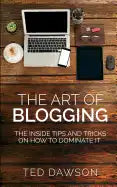The Art of Blogging: The Inside Tips and Tricks On how to dominate it - Paperback