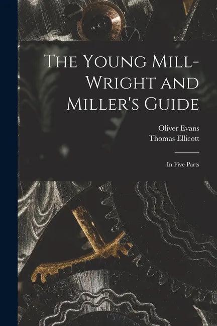 The Young Mill-wright and Miller's Guide: in Five Parts - Paperback
