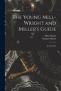 The Young Mill-wright and Miller's Guide: in Five Parts - Paperback