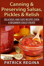 Canning & Preserving Salsas, Pickles & Relish: Delicious and Safe Recipes Even a Beginner Could Create - Paperback