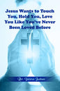 Jesus Wants to Touch You, Hold You, Love You Like You've Never Been Loved Before - Paperback