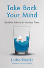 Take Back Your Mind: Buddhist Advice for Anxious Times: Buddhist Advice for Anxious Times - Paperback