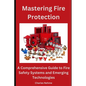 Mastering Fire Protection: A Comprehensive Guide to Fire Safety Systems and Emerging Technologies - Paperback