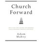 Church Forward: How to Plant Christ Centered, Spirit Empowered, Socially Responsible Churches in Every Nation - Paperback