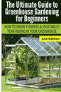 Ultimate Guide To Greenhouse Gardening for Beginners: How to Grow Flowers and Vegetables Year-Round In Your Greenhouse - Paperback