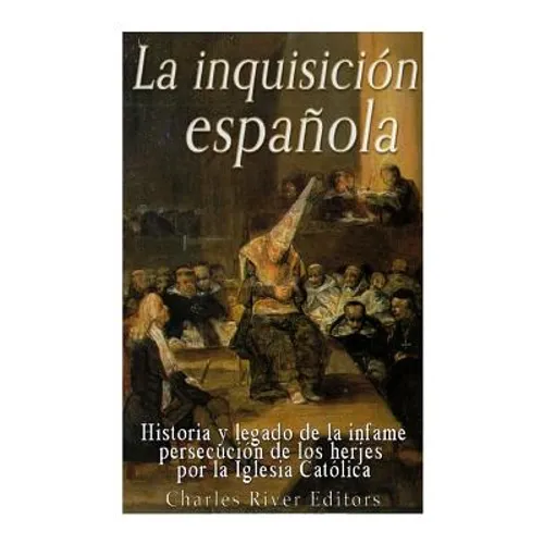 La Inquisición española: Historia y legado de la infame persecución de los herejes por la Iglesia Católica - Paperback