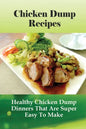 Chicken Dump Recipes: Healthy Chicken Dump Dinners That Are Super Easy To Make: Chicken Freezer Dump Meals - Paperback