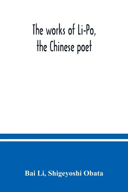 The works of Li-Po, the Chinese poet; done into English verse by Shigeyoshi Obata, with an introduction and biographical and critical matter translate - Paperback