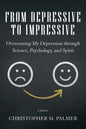 From Depressive to Impressive: Overcoming My Depression Through Science, Psychology, and Spirit - Paperback