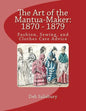 The Art of the Mantua-Maker: 1870 - 1879: Fashion, Sewing, and Clothes Care Advice - Paperback