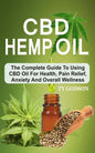 CBD Hemp Oil: The Complete Guide To Using CBD Oil For Health, Pain Relief, Anxiety And Overall Wellness - Paperback