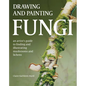 Drawing and Painting Fungi: An Artists Guide to Finding and Illustrating Mushrooms and Lichens - Paperback