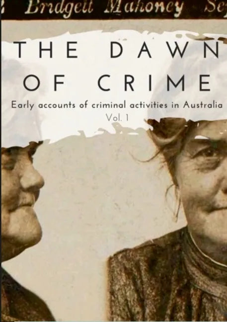 The Dawn of Crime - Early Accounts of Criminal Activity in Australia - Volume 1 - Paperback