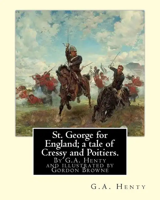 St. George for England; a tale of Cressy and Poitiers. Eight page illus.: by Gordon Browne (15 April 1858 - 27 May 1932) was an English artist and chi - Paperback