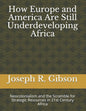 How Europe and America Are Still Underdeveloping Africa: Neocolonialism and the Scramble for Strategic Resources in 21st Century Africa - Paperback