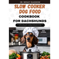 Slow Cooker Dog Food Cookbook for Dachshund: The Complete Guide to Canine Vet-Approved Healthy Homemade Quick and Easy Croc pot Recipes for a Tail Wag - Paperback