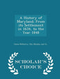 A History of Maryland; From Its Settlement in 1634, to the Year 1848 - Scholar's Choice Edition - Paperback