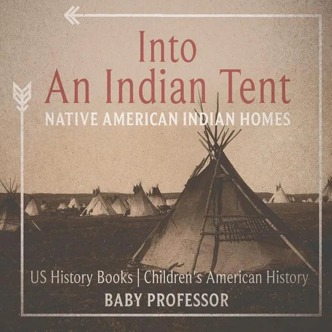 Into An Indian Tent: Native American Indian Homes - US History Books Children's American History - Paperback