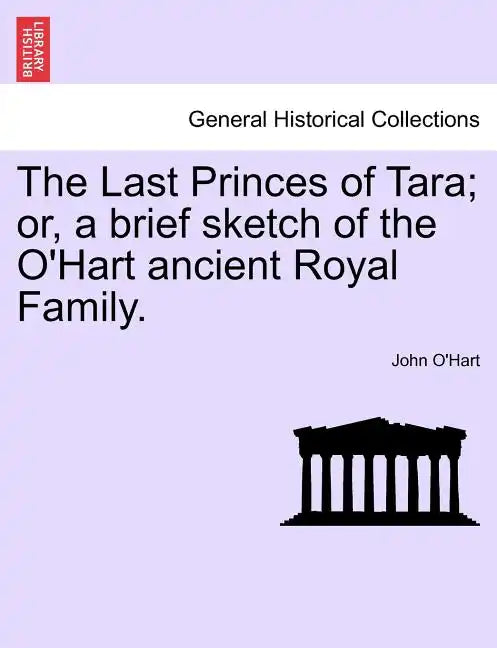 The Last Princes of Tara; Or, a Brief Sketch of the O'Hart Ancient Royal Family. - Paperback