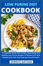 Low Purine Diet Cookbook: A Complete Guide With Simple, Nourishing And Healthy Low Purine Recipes To Reduce Uric Acid, Combat Joint Pain And Imp - Paperback