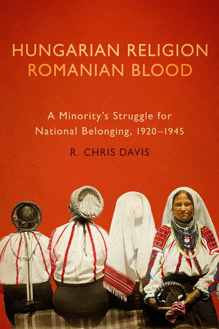 Hungarian Religion, Romanian Blood: A Minority's Struggle for National Belonging, 1920-1945 - Paperback