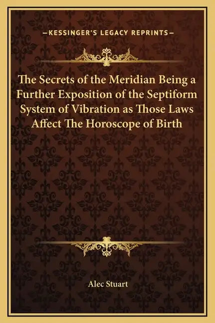 The Secrets of the Meridian Being a Further Exposition of the Septiform System of Vibration as Those Laws Affect the Horoscope of Birth - Hardcover