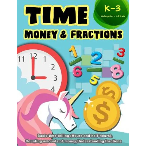 Time Money & Fractions Kindergarten-3rd Grade: Basic Time Telling (Hours and Half Hours), Counting Amounts of Money, Understanding Fractions - Paperback