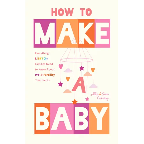 How to Make a Baby: Everything LGBTQ+ Families Need to Know about Ivf and Fertility Treatments (Motherhood, Fertility Book) - Paperback