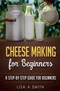 Cheese Making for Beginners: A Step-by-Step Guide for Beginners - Paperback