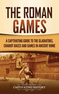 The Roman Games: A Captivating Guide to the Gladiators, Chariot Races, and Games in Ancient Rome - Hardcover