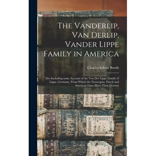 The Vanderlip, Van Derlip, Vander Lippe Family in America: Also Including Some Account of the Von Der Lippe Family of Lippe, Germany, From Which the N - Hardcover