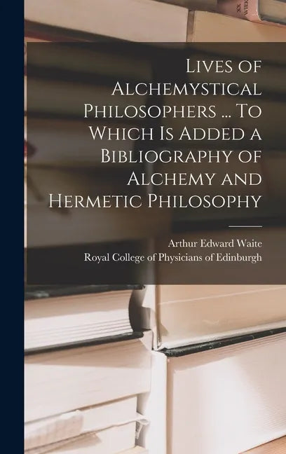 Lives of Alchemystical Philosophers ... To Which is Added a Bibliography of Alchemy and Hermetic Philosophy - Hardcover