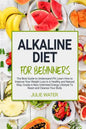 Alkaline Diet For Beginners: The Best Guide to Understand PH;Learn How To Improve Your Weight Loss In A Healthy Natural Way;To Create A New Unlimit - Paperback