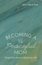 Becoming a Peaceful Mom: Through Every Season of Raising Your Child - Hardcover