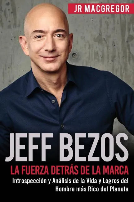 Jeff Bezos: La Fuerza Detrás de la Marca: Introspección y Análisis de la Vida y Logros del Hombre más Rico del Planeta - Paperback