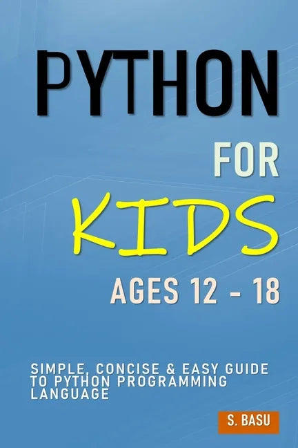 Python For Kids Ages 12 - 18: Simple, Concise & Easy Guide to Python Programming Language - Paperback