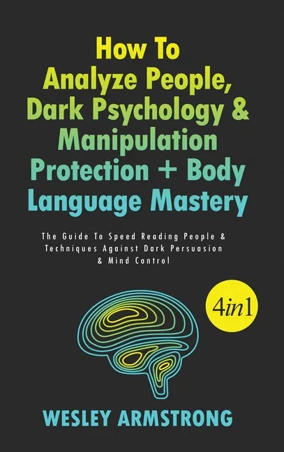 How To Analyze People, Dark Psychology & Manipulation Protection + Body Language Mastery 4 in 1: The Guide To Speed Reading People & Techniques Agains - Hardcover