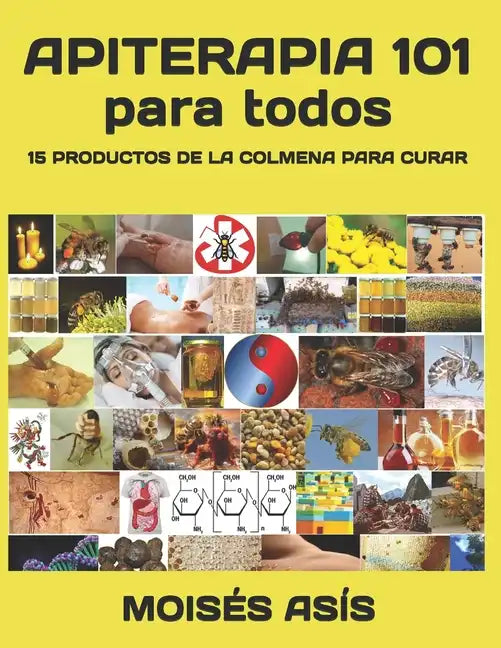 Apiterapia 101 para todos: 15 productos de la colmena para curar: miel de panales y meliponas, mielato, hidromiel, polen, pan, jalea real, apitox - Paperback
