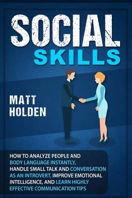 Social Skills: How to Analyze People and Body Language Instantly, Handle Small Talk and Conversation as an Introvert, Improve Emotion - Paperback